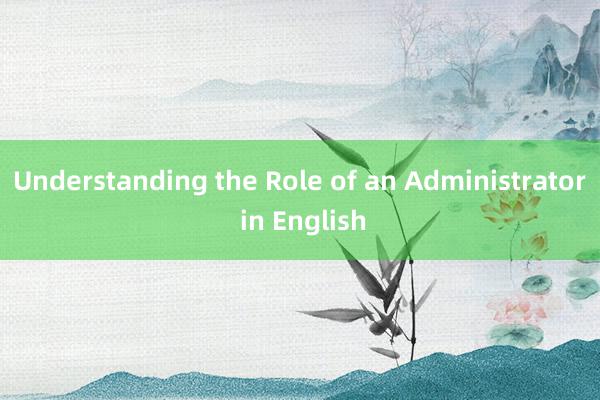 Understanding the Role of an Administrator in English