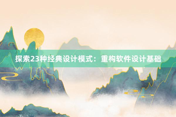 探索23种经典设计模式：重构软件设计基础