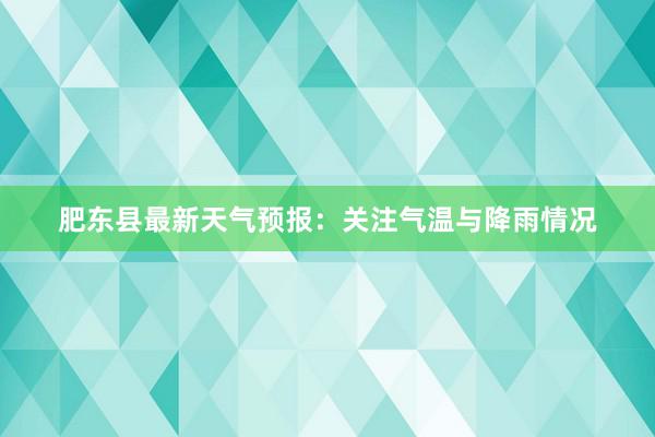 肥东县最新天气预报：关注气温与降雨情况