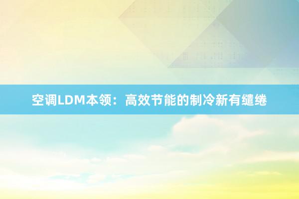 空调LDM本领：高效节能的制冷新有缱绻