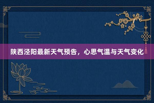 陕西泾阳最新天气预告，心思气温与天气变化