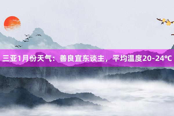 三亚1月份天气：善良宜东谈主，平均温度20-24℃